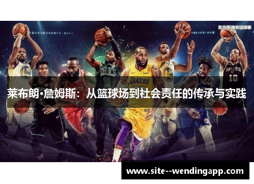 莱布朗·詹姆斯：从篮球场到社会责任的传承与实践