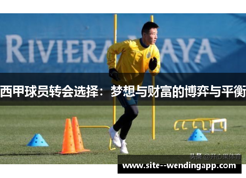 西甲球员转会选择：梦想与财富的博弈与平衡