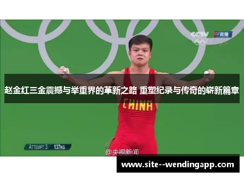 赵金红三金震撼与举重界的革新之路 重塑纪录与传奇的崭新篇章