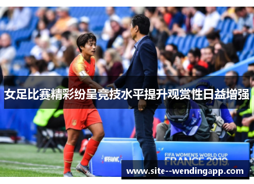女足比赛精彩纷呈竞技水平提升观赏性日益增强