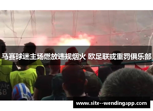 马赛球迷主场燃放违规烟火 欧足联或重罚俱乐部