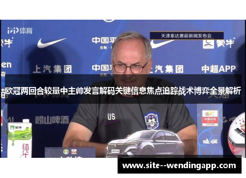 欧冠两回合较量中主帅发言解码关键信息焦点追踪战术博弈全景解析