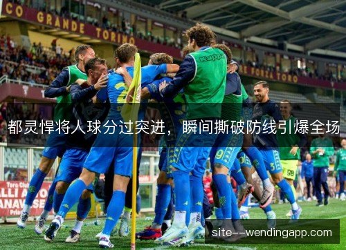 都灵悍将人球分过突进，瞬间撕破防线引爆全场