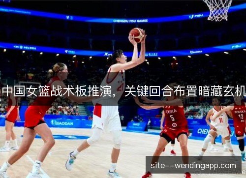 中国女篮战术板推演，关键回合布置暗藏玄机