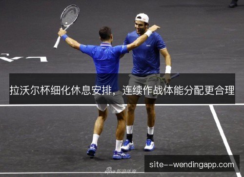 拉沃尔杯细化休息安排,连续作战体能分配更合理 拉沃尔杯细化休息安排,连续作战体能分配更合理